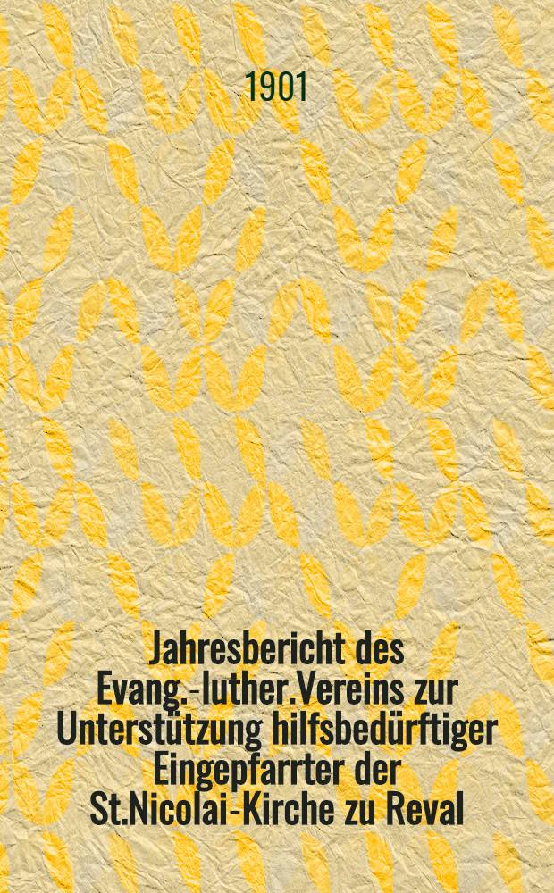 Jahresbericht des Evang.-luther.Vereins zur Unterstützung hilfsbedürftiger Eingepfarrter der St.Nicolai-Kirche zu Reval