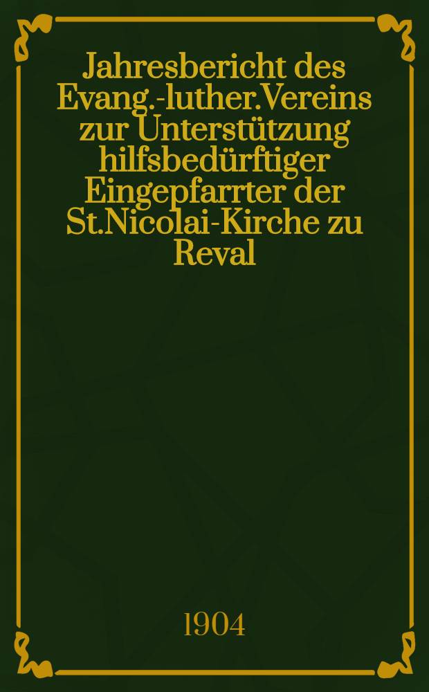 Jahresbericht des Evang.-luther.Vereins zur Unterstützung hilfsbedürftiger Eingepfarrter der St.Nicolai-Kirche zu Reval