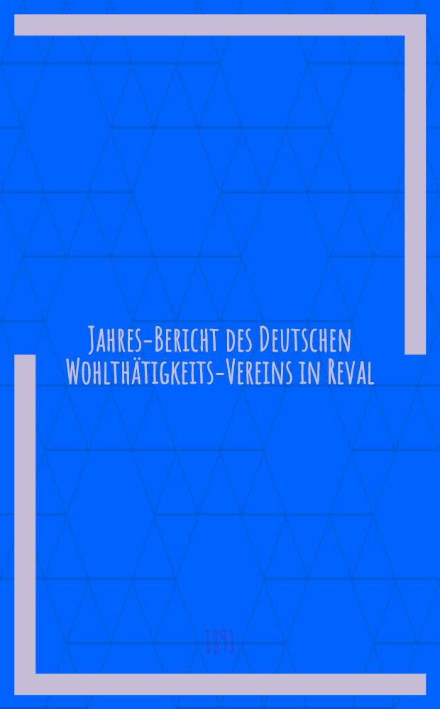 Jahres-Bericht des Deutschen Wohlthätigkeits-Vereins in Reval (eines Vereins Deutscher Reichsangehöriger)