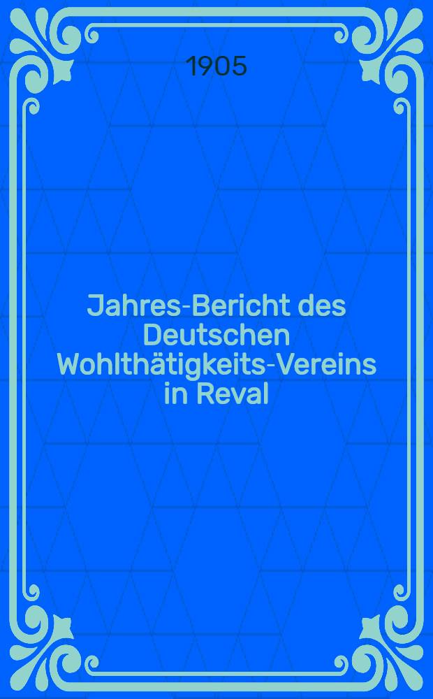 Jahres-Bericht des Deutschen Wohlthätigkeits-Vereins in Reval (eines Vereins Deutscher Reichsangehöriger)