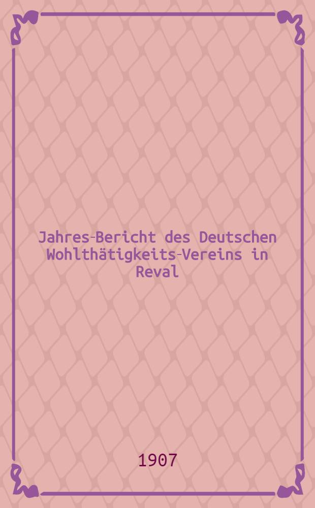 Jahres-Bericht des Deutschen Wohlthätigkeits-Vereins in Reval (eines Vereins Deutscher Reichsangehöriger)