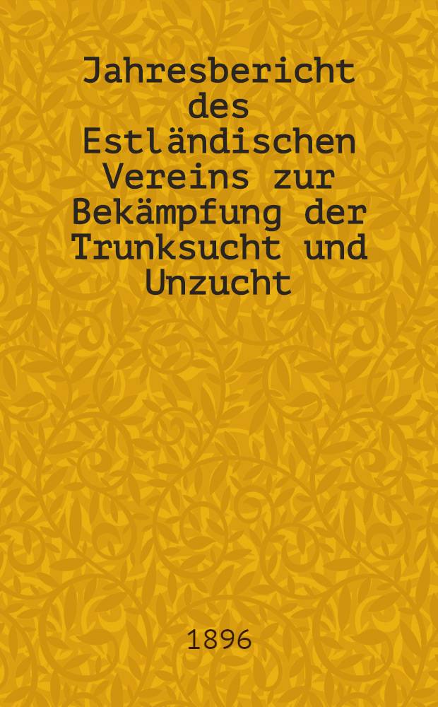 Jahresbericht des Estländischen Vereins zur Bekämpfung der Trunksucht und Unzucht