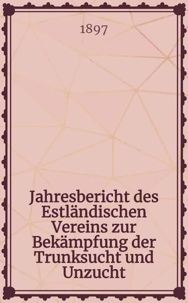 Jahresbericht des Estl&auml;ndischen Vereins zur Bek&auml;mpfung der Trunksucht und Unzucht