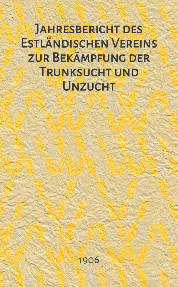 Jahresbericht des Estländischen Vereins zur Bekämpfung der Trunksucht und Unzucht