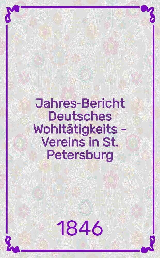 Jahres-Bericht Deutsches Wohltätigkeits - Vereins in St. Petersburg (gegründet im Jahre 1842)