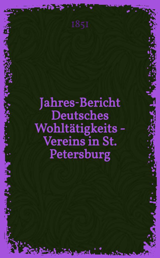 Jahres-Bericht Deutsches Wohltätigkeits - Vereins in St. Petersburg (gegründet im Jahre 1842)