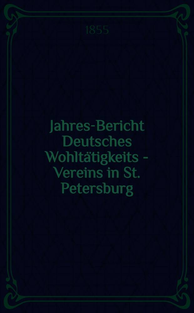 Jahres-Bericht Deutsches Wohltätigkeits - Vereins in St. Petersburg (gegründet im Jahre 1842)