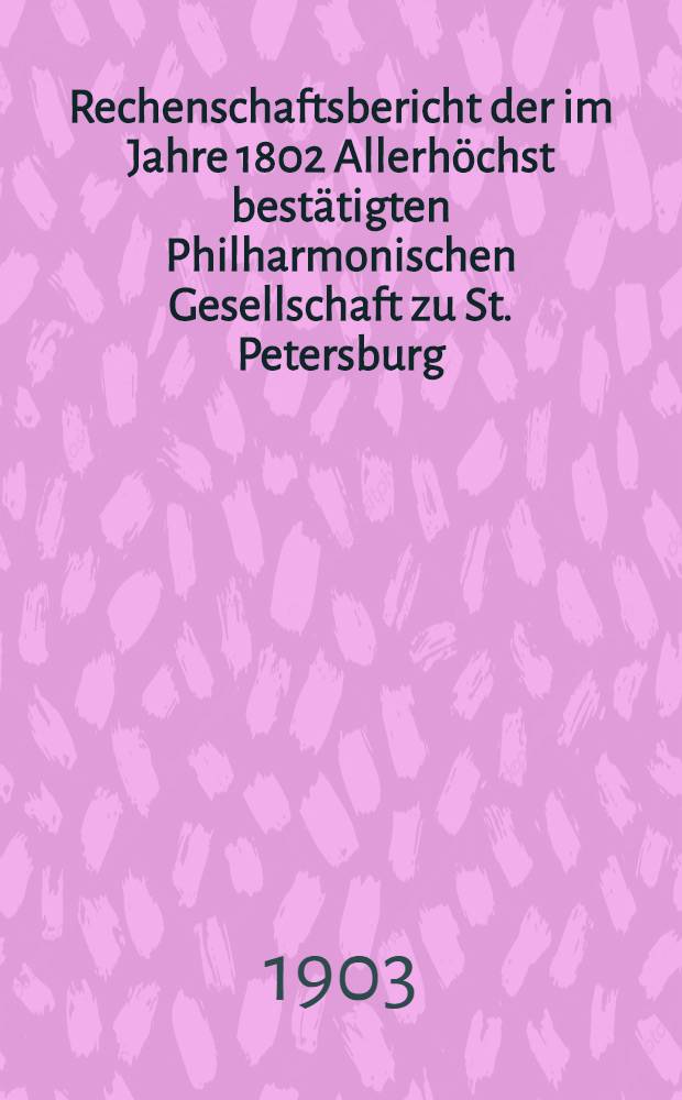Rechenschaftsbericht der im Jahre 1802 Allerh&ouml;chst best&auml;tigten Philharmonischen Gesellschaft zu St. Petersburg