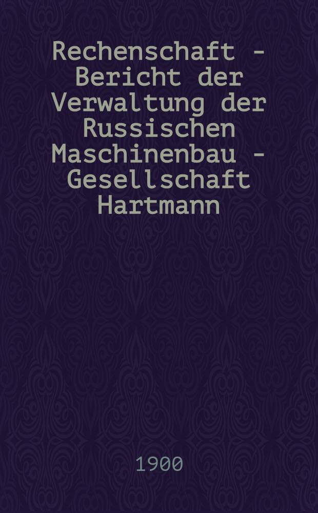 Rechenschaft - Bericht der Verwaltung der Russischen Maschinenbau - Gesellschaft Hartmann