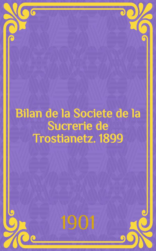 Bilan de la Societe de la Sucrerie de Trostianetz. 1899/1900