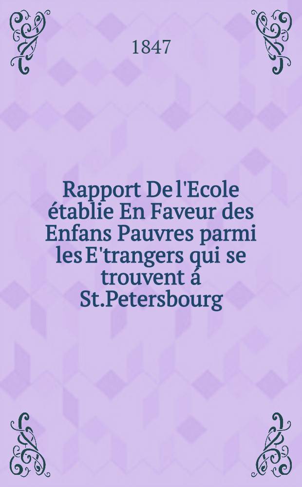 Rapport De l'Ecole établie En Faveur des Enfans Pauvres parmi les E'trangers qui se trouvent á St.Petersbourg
