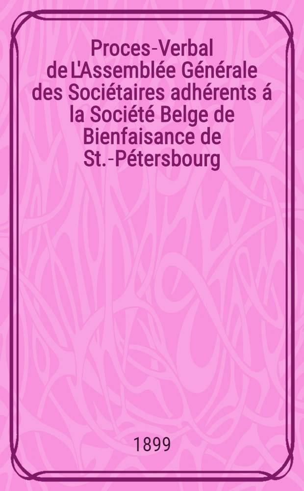 Proces-Verbal de L'Assemblée Générale des Sociétaires adhérents á la Société Belge de Bienfaisance de St.-Pétersbourg
