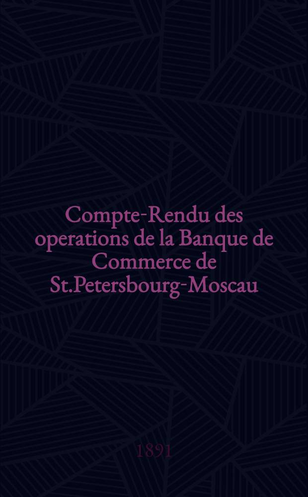 Compte-Rendu des operations de la Banque de Commerce de St.Petersbourg-Moscau