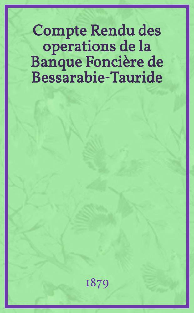 Compte Rendu des operations de la Banque Fonci&egrave;re de Bessarabie-Tauride