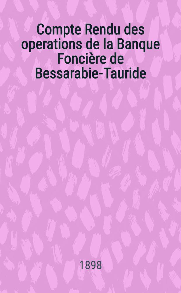 Compte Rendu des operations de la Banque Fonci&egrave;re de Bessarabie-Tauride
