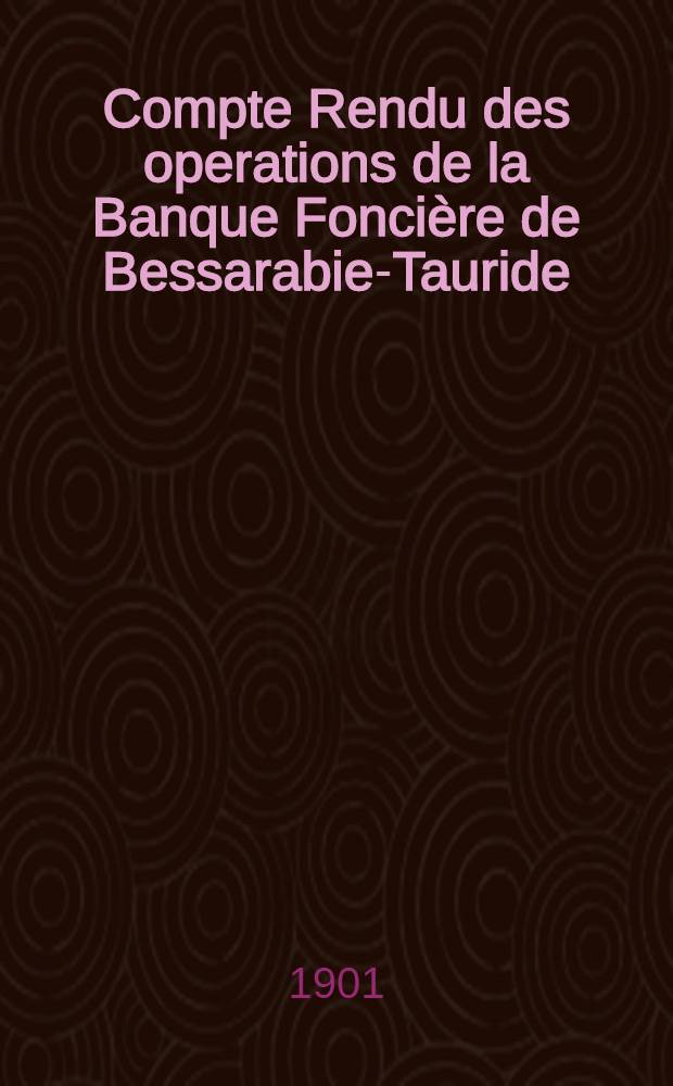 Compte Rendu des operations de la Banque Fonci&egrave;re de Bessarabie-Tauride