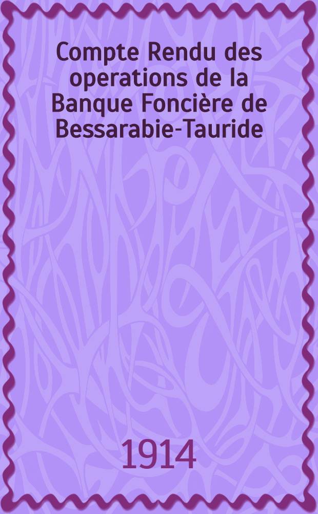 Compte Rendu des operations de la Banque Fonci&egrave;re de Bessarabie-Tauride