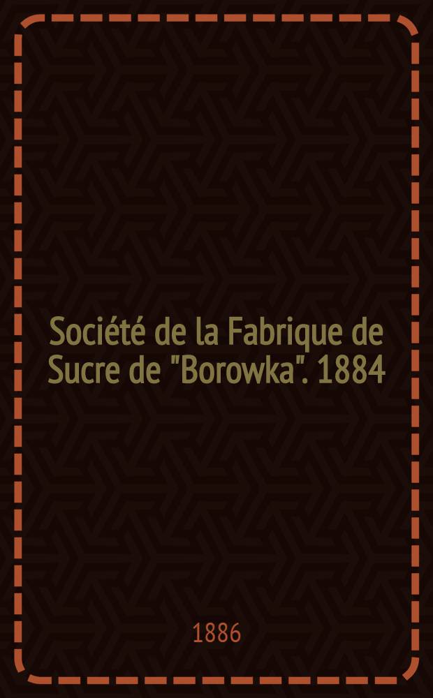 Société de la Fabrique de Sucre de "Borowka". 1884/1885