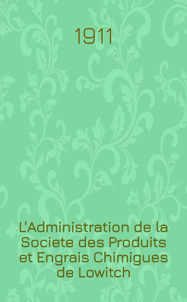 L'Administration de la Societe des Produits et Engrais Chimigues de Lowitch : Compte-Rendu et Bilan. 1909/1910