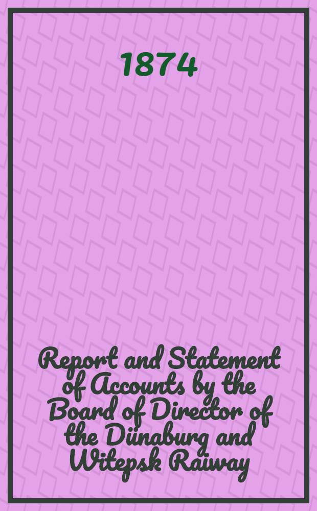 Report and Statement of Accounts by the Board of Director of the Dünaburg and Witepsk Raiway