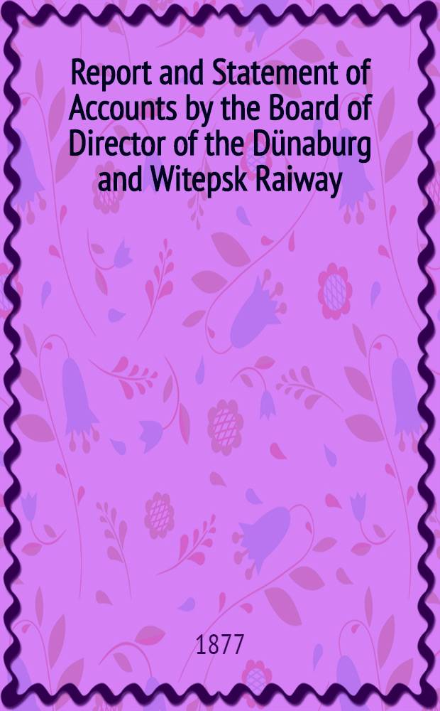 Report and Statement of Accounts by the Board of Director of the Dünaburg and Witepsk Raiway
