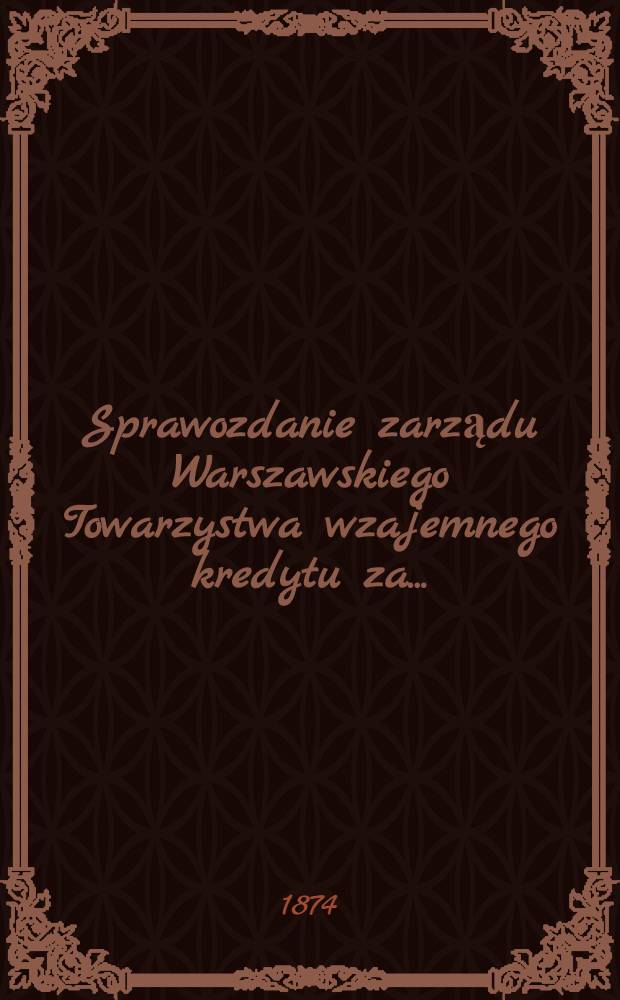 Sprawozdanie zarządu Warszawskiego Towarzystwa wzajemnego kredytu za ..