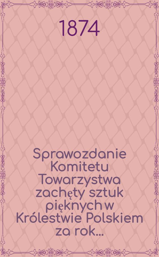 Sprawozdanie Komitetu Towarzystwa zachęty sztuk pięknych w Królestwie Polskiem za rok ..
