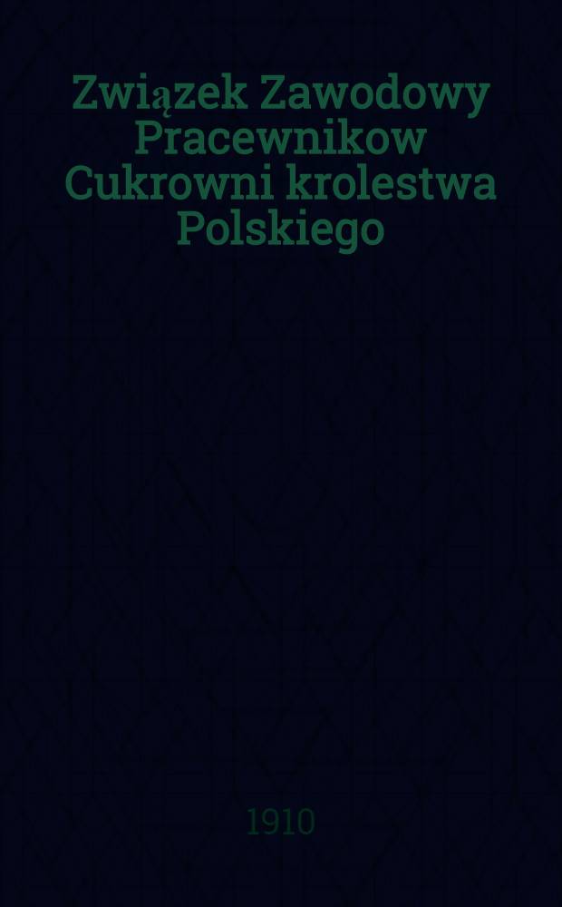 Związek Zawodowy Pracewnikow Cukrowni krolestwa Polskiego : Sprawozdanie z dzialalnosci Rady związku