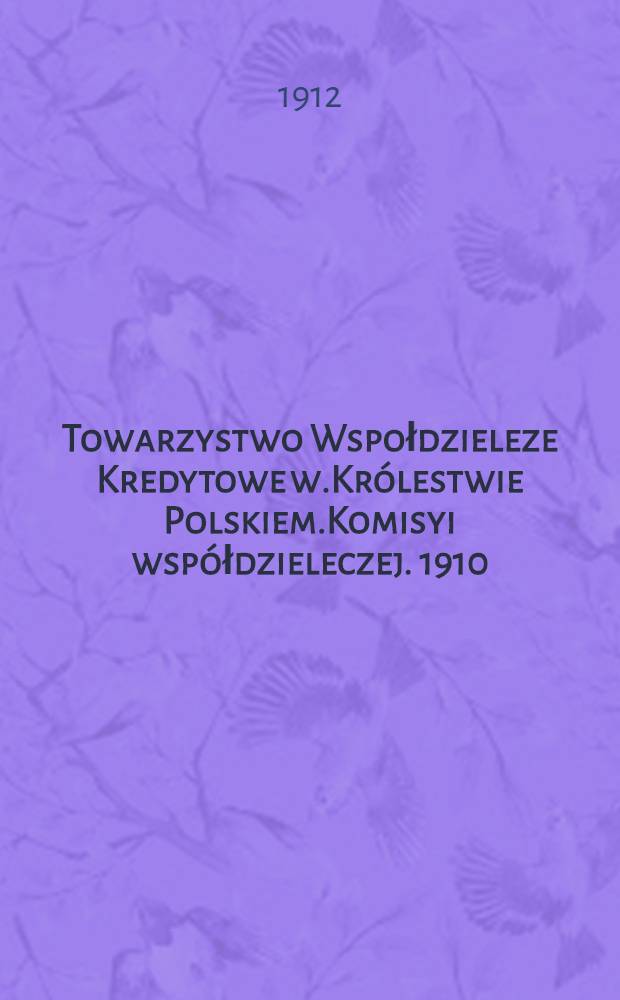 Towarzystwo Wspołdzieleze Kredytowe w.Królestwie Polskiem.Komisyi współdzieleczej. 1910/1911