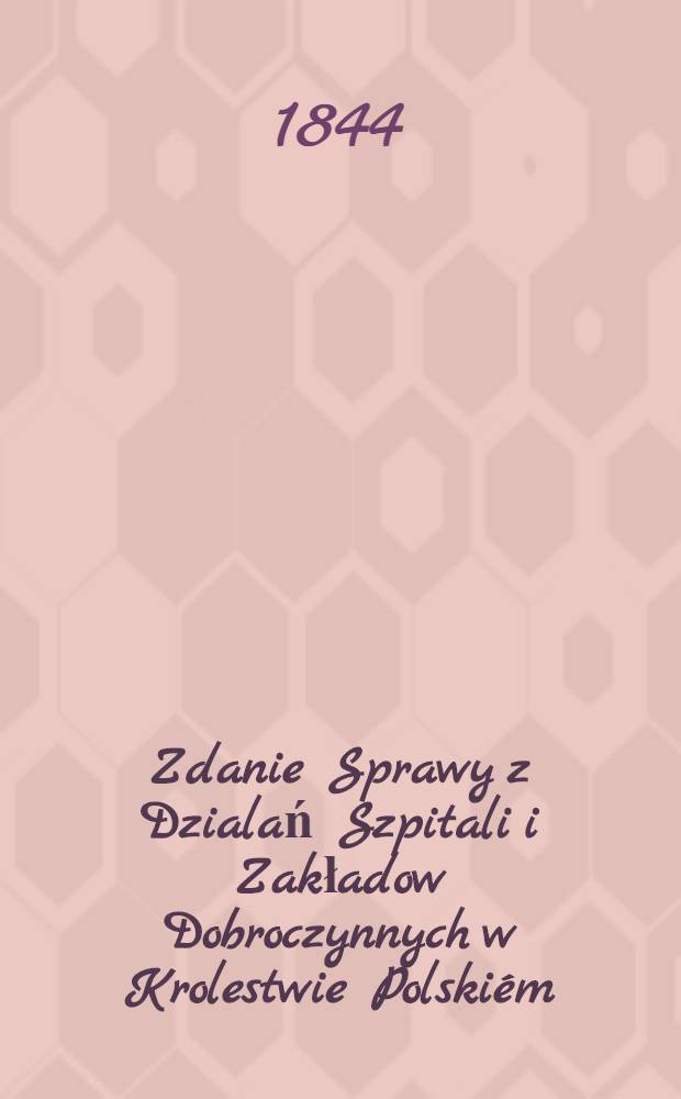 Zdanie Sprawy z Dzialań Szpitali i Zakładow Dobroczynnych w Krolestwie Polskiém
