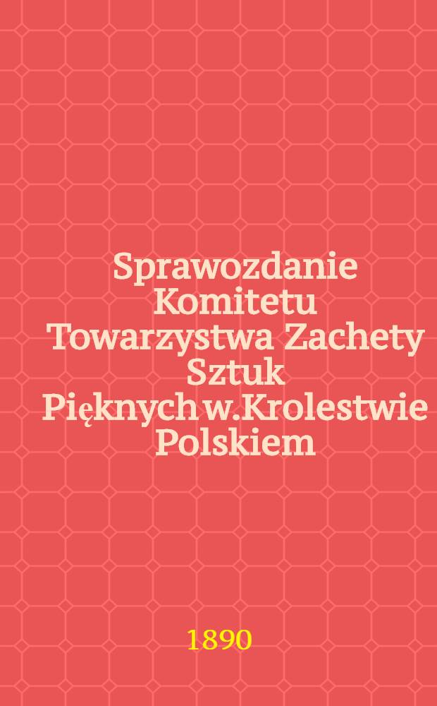 Sprawozdanie Komitetu Towarzystwa Zachety Sztuk Pięknych w.Krolestwie Polskiem