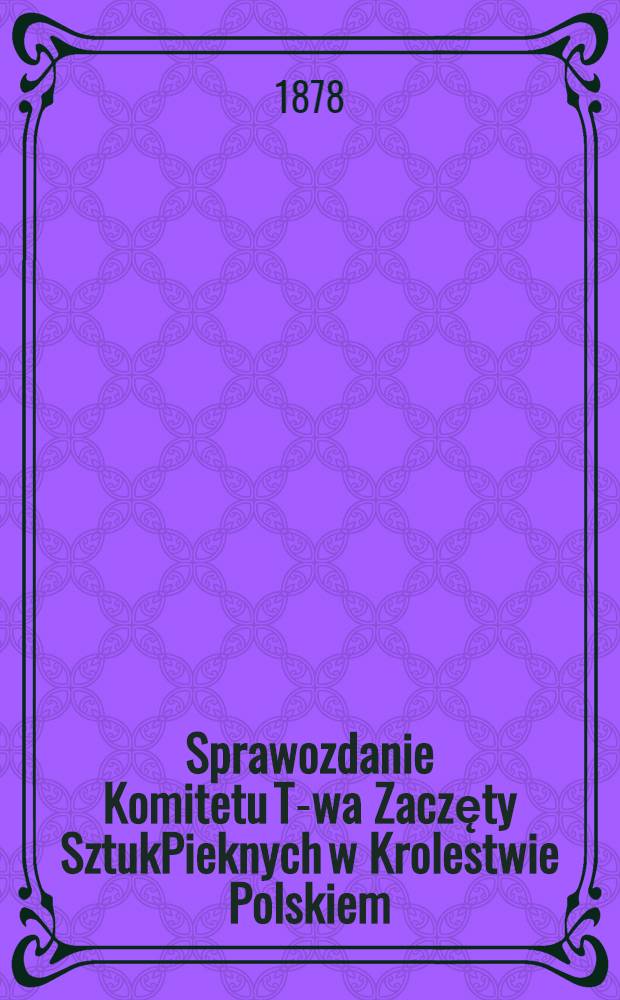 Sprawozdanie Komitetu T-wa Zaczęty SztukPieknych w Krolestwie Polskiem