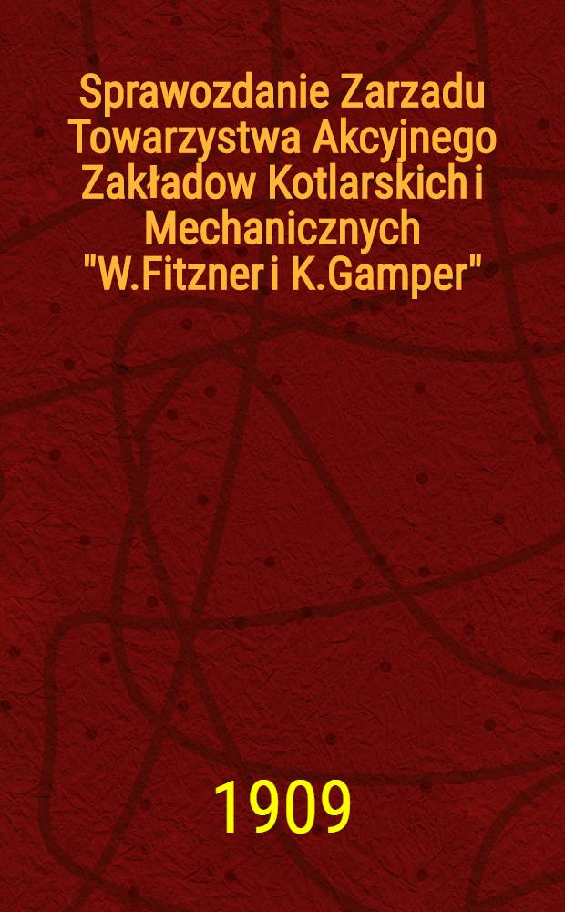 Sprawozdanie Zarzadu Towarzystwa Akcyjnego Zakładow Kotlarskich i Mechanicznych "W.Fitzner i K.Gamper"