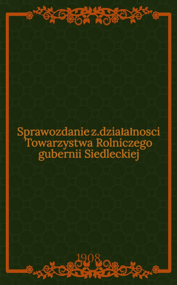 Sprawozdanie z.działałnosci Towarzystwa Rolniczego gubernii Siedleckiej