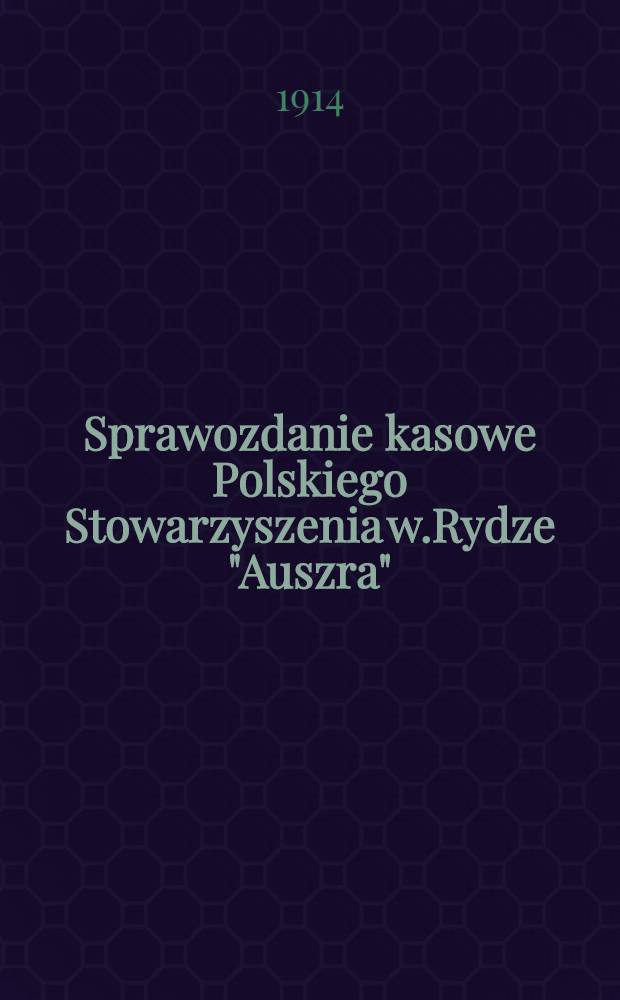 Sprawozdanie kasowe Polskiego Stowarzyszenia w.Rydze "Auszra"