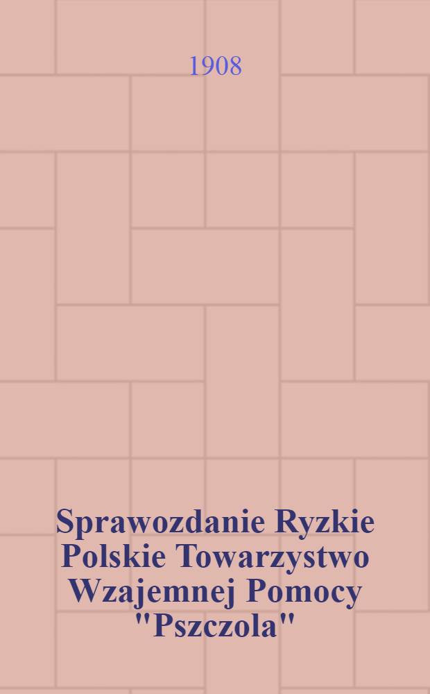 Sprawozdanie Ryzkie Polskie Towarzystwo Wzajemnej Pomocy "Pszczola" : Walne Zebranie