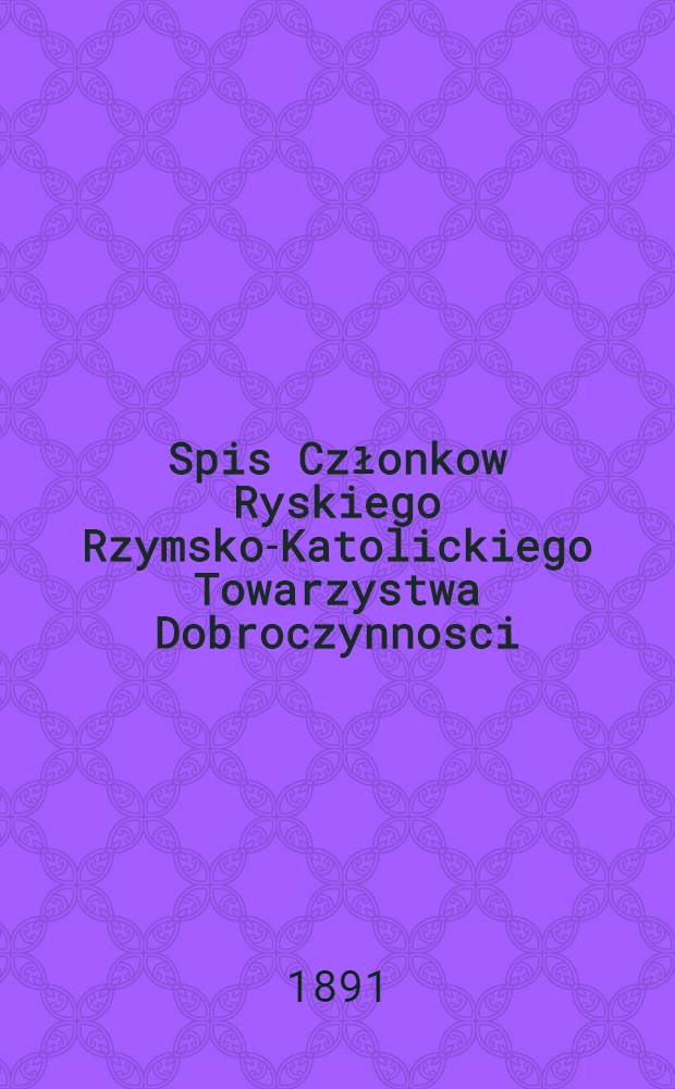 Spis Członkow Ryskiego Rzymsko-Katolickiego Towarzystwa Dobroczynnosci