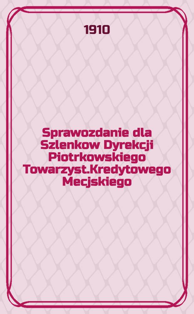 Sprawozdanie dla Szlenkow Dyrekcji Piotrkowskiego Towarzyst.Kredytowego Mecjskiego