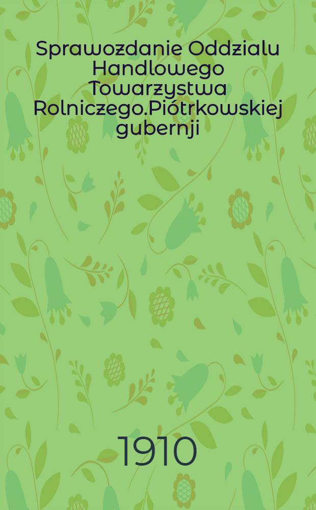 Sprawozdanie Oddzialu Handlowego Towarzystwa Rolniczego.Pi&oacute;trkowskiej gubernji
