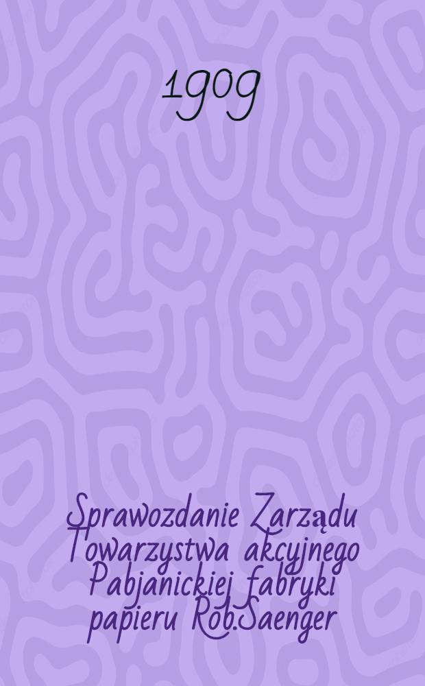 Sprawozdanie Zarządu Towarzystwa akcyjnego Pabjanickiej fabryki papieru Rob.Saenger