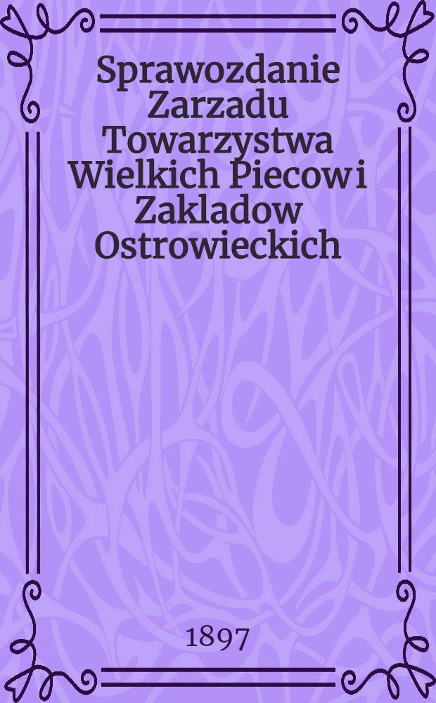 Sprawozdanie Zarzadu Towarzystwa Wielkich Piecow i Zakladow Ostrowieckich