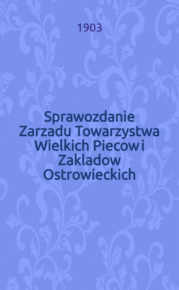Sprawozdanie Zarzadu Towarzystwa Wielkich Piecow i Zakladow Ostrowieckich