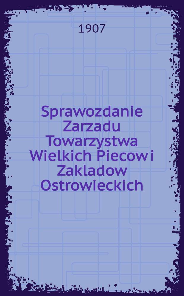 Sprawozdanie Zarzadu Towarzystwa Wielkich Piecow i Zakladow Ostrowieckich
