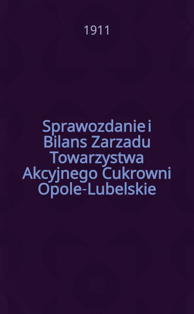 Sprawozdanie i Bilans Zarzadu Towarzystwa Akcyjnego Cukrowni Opole-Lubelskie