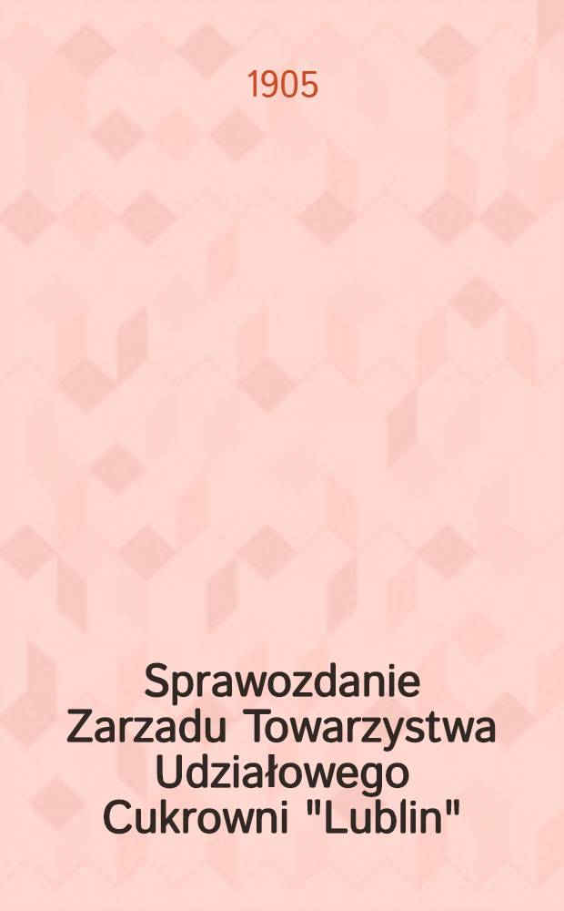 Sprawozdanie Zarzadu Towarzystwa Udziałowego Cukrowni "Lublin"