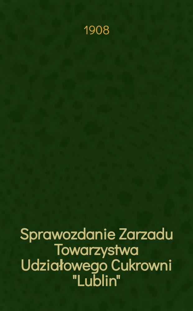 Sprawozdanie Zarzadu Towarzystwa Udziałowego Cukrowni "Lublin"