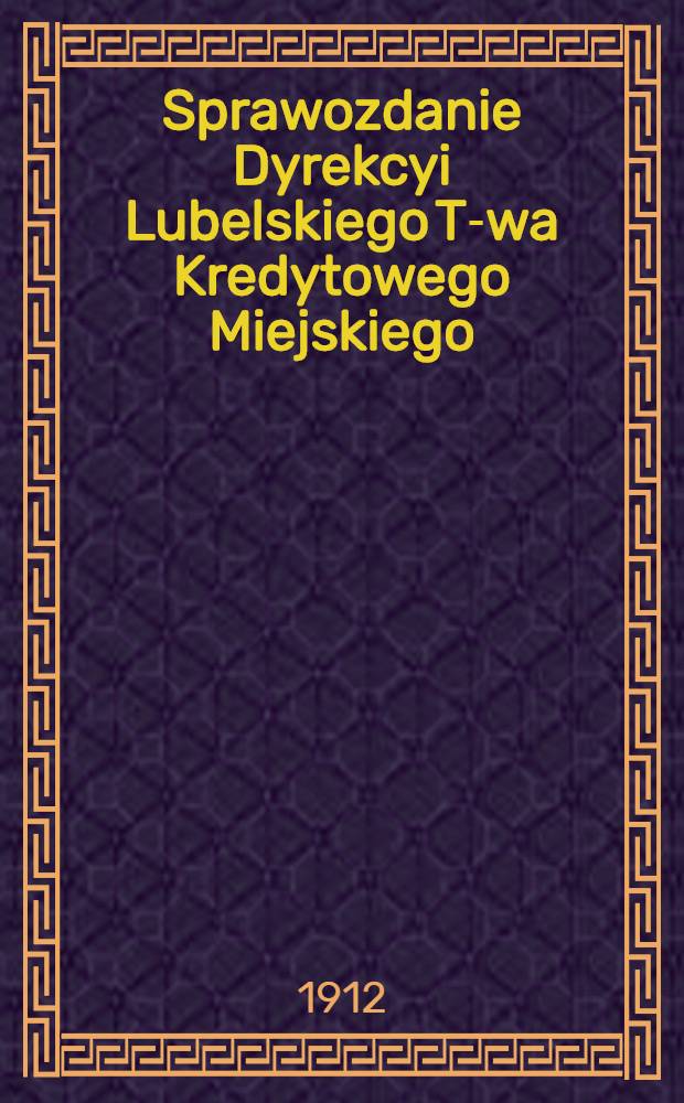 Sprawozdanie Dyrekcyi Lubelskiego T-wa Kredytowego Miejskiego