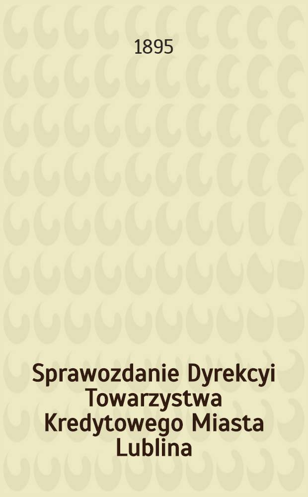 Sprawozdanie Dyrekcyi Towarzystwa Kredytowego Miasta Lublina