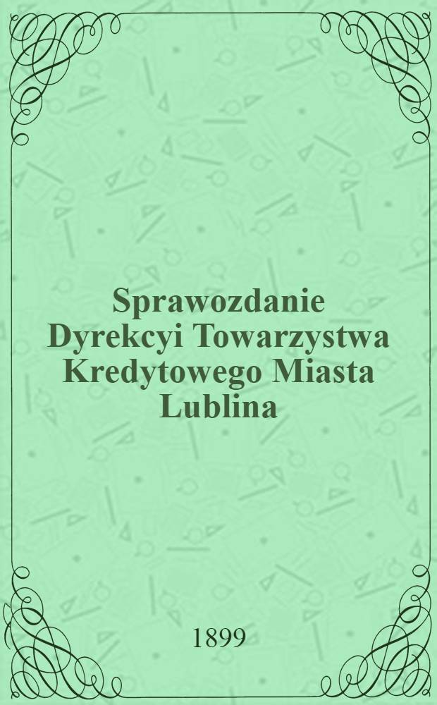 Sprawozdanie Dyrekcyi Towarzystwa Kredytowego Miasta Lublina