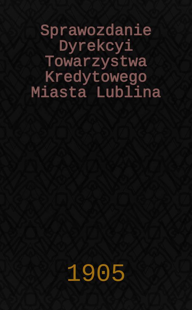 Sprawozdanie Dyrekcyi Towarzystwa Kredytowego Miasta Lublina